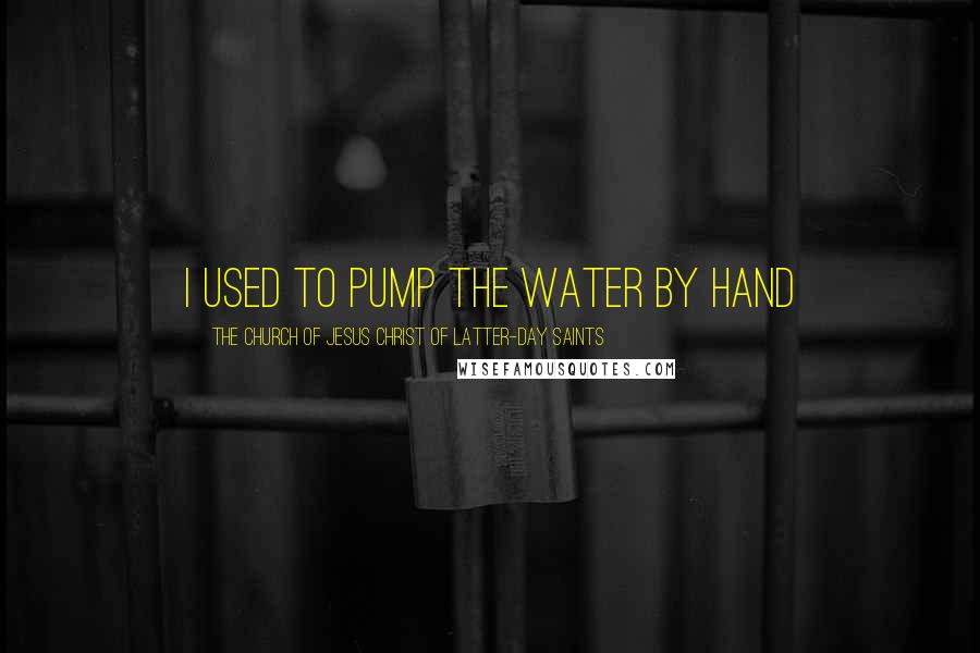 The Church Of Jesus Christ Of Latter-day Saints Quotes: I used to pump the water by hand