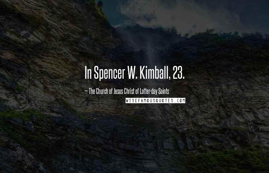 The Church Of Jesus Christ Of Latter-day Saints Quotes: In Spencer W. Kimball, 23.