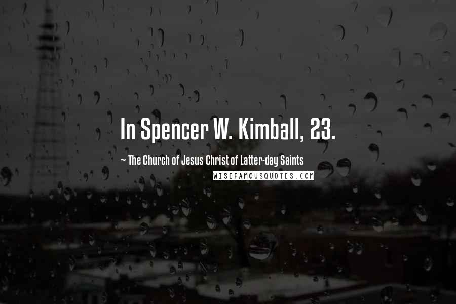 The Church Of Jesus Christ Of Latter-day Saints Quotes: In Spencer W. Kimball, 23.