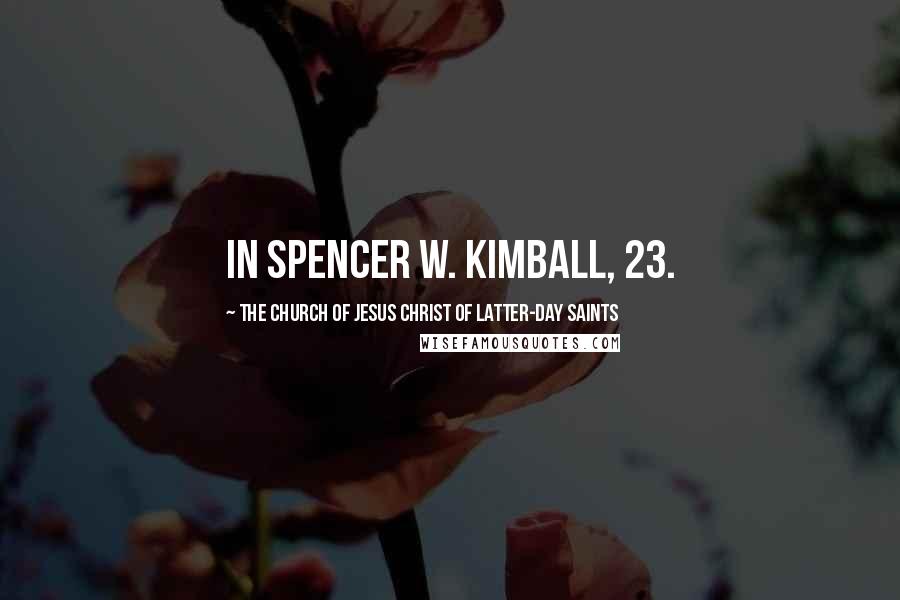 The Church Of Jesus Christ Of Latter-day Saints Quotes: In Spencer W. Kimball, 23.