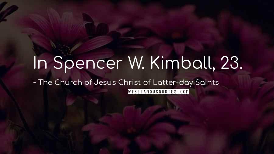 The Church Of Jesus Christ Of Latter-day Saints Quotes: In Spencer W. Kimball, 23.