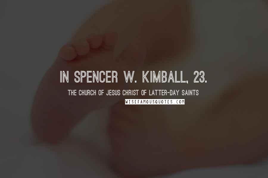 The Church Of Jesus Christ Of Latter-day Saints Quotes: In Spencer W. Kimball, 23.