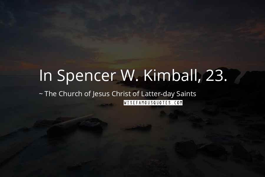 The Church Of Jesus Christ Of Latter-day Saints Quotes: In Spencer W. Kimball, 23.