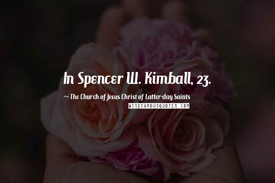 The Church Of Jesus Christ Of Latter-day Saints Quotes: In Spencer W. Kimball, 23.