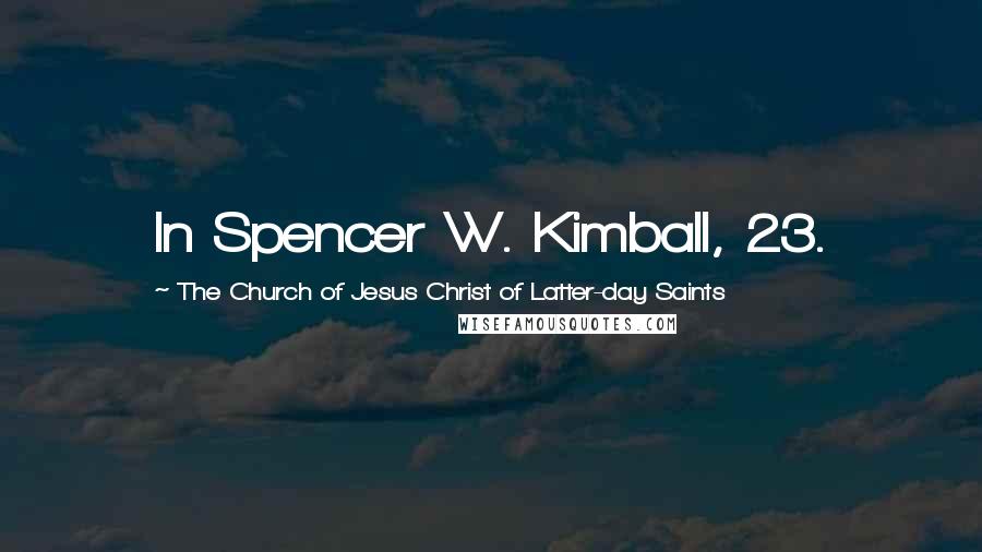 The Church Of Jesus Christ Of Latter-day Saints Quotes: In Spencer W. Kimball, 23.