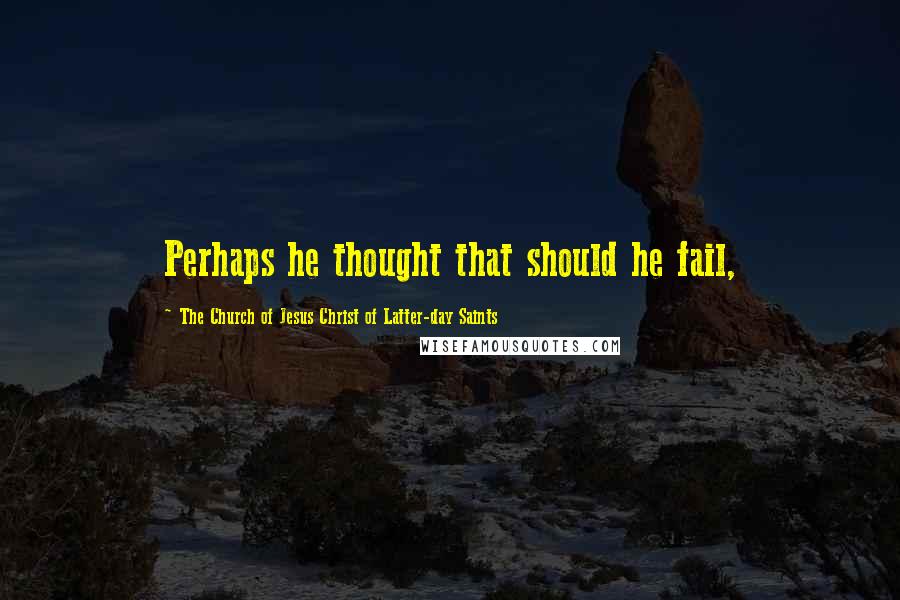 The Church Of Jesus Christ Of Latter-day Saints Quotes: Perhaps he thought that should he fail,