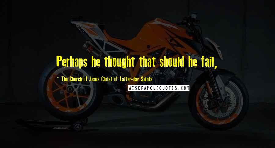 The Church Of Jesus Christ Of Latter-day Saints Quotes: Perhaps he thought that should he fail,