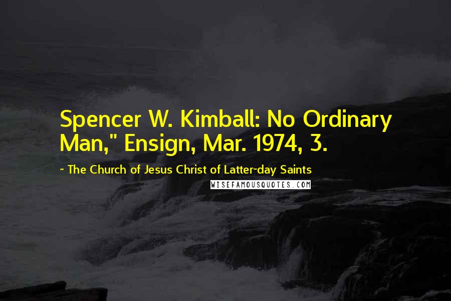 The Church Of Jesus Christ Of Latter-day Saints Quotes: Spencer W. Kimball: No Ordinary Man," Ensign, Mar. 1974, 3.