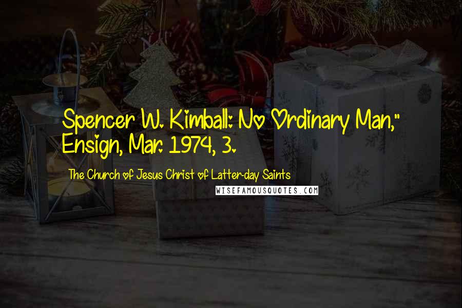 The Church Of Jesus Christ Of Latter-day Saints Quotes: Spencer W. Kimball: No Ordinary Man," Ensign, Mar. 1974, 3.