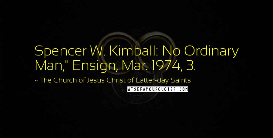 The Church Of Jesus Christ Of Latter-day Saints Quotes: Spencer W. Kimball: No Ordinary Man," Ensign, Mar. 1974, 3.