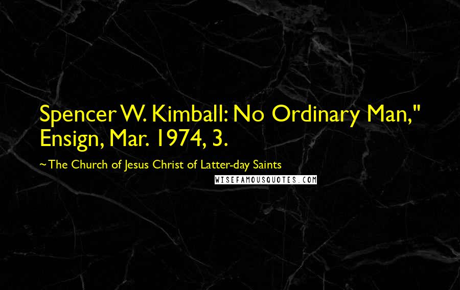 The Church Of Jesus Christ Of Latter-day Saints Quotes: Spencer W. Kimball: No Ordinary Man," Ensign, Mar. 1974, 3.