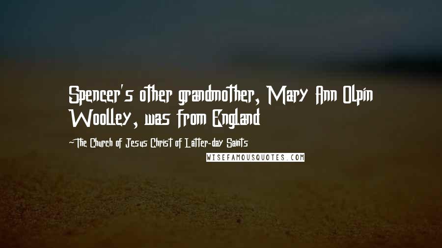 The Church Of Jesus Christ Of Latter-day Saints Quotes: Spencer's other grandmother, Mary Ann Olpin Woolley, was from England