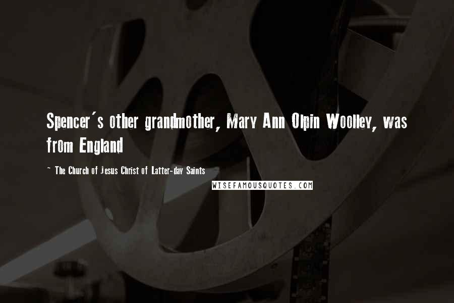 The Church Of Jesus Christ Of Latter-day Saints Quotes: Spencer's other grandmother, Mary Ann Olpin Woolley, was from England