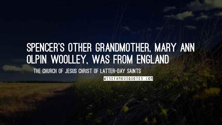 The Church Of Jesus Christ Of Latter-day Saints Quotes: Spencer's other grandmother, Mary Ann Olpin Woolley, was from England