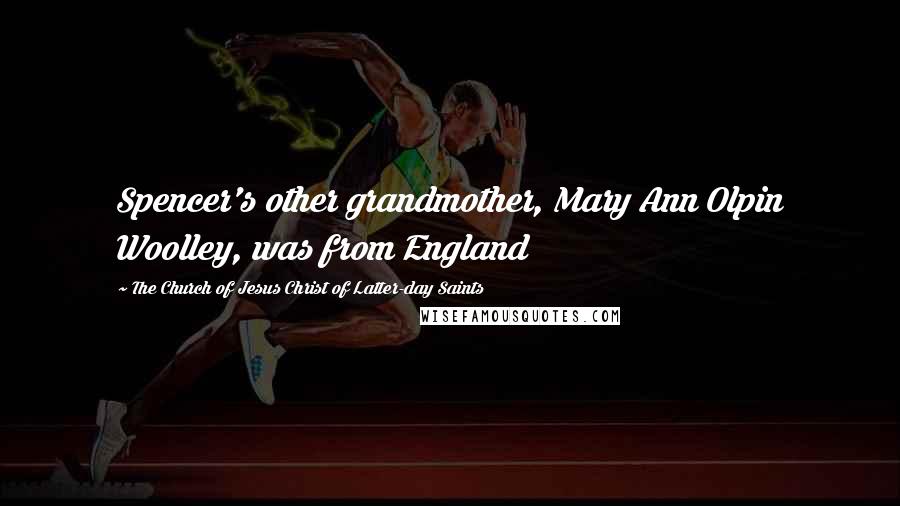 The Church Of Jesus Christ Of Latter-day Saints Quotes: Spencer's other grandmother, Mary Ann Olpin Woolley, was from England