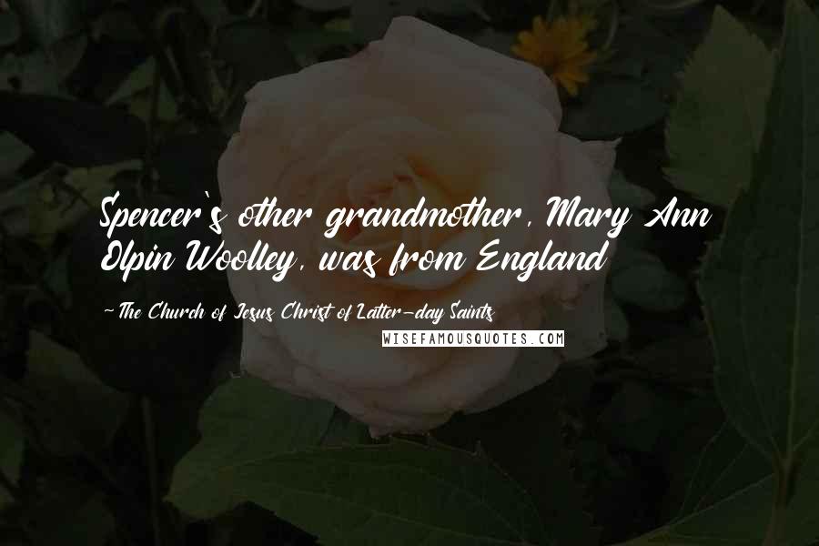 The Church Of Jesus Christ Of Latter-day Saints Quotes: Spencer's other grandmother, Mary Ann Olpin Woolley, was from England