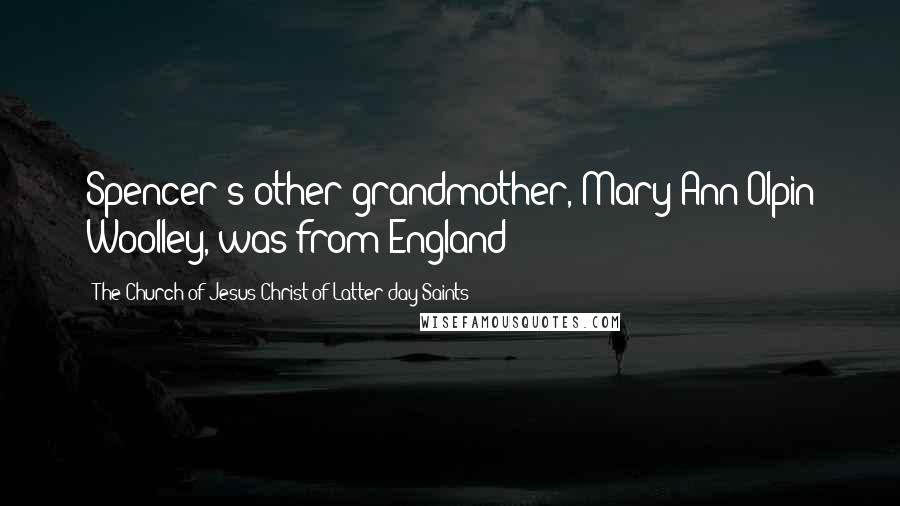 The Church Of Jesus Christ Of Latter-day Saints Quotes: Spencer's other grandmother, Mary Ann Olpin Woolley, was from England