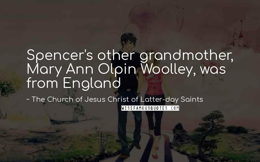 The Church Of Jesus Christ Of Latter-day Saints Quotes: Spencer's other grandmother, Mary Ann Olpin Woolley, was from England