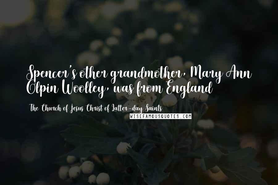 The Church Of Jesus Christ Of Latter-day Saints Quotes: Spencer's other grandmother, Mary Ann Olpin Woolley, was from England