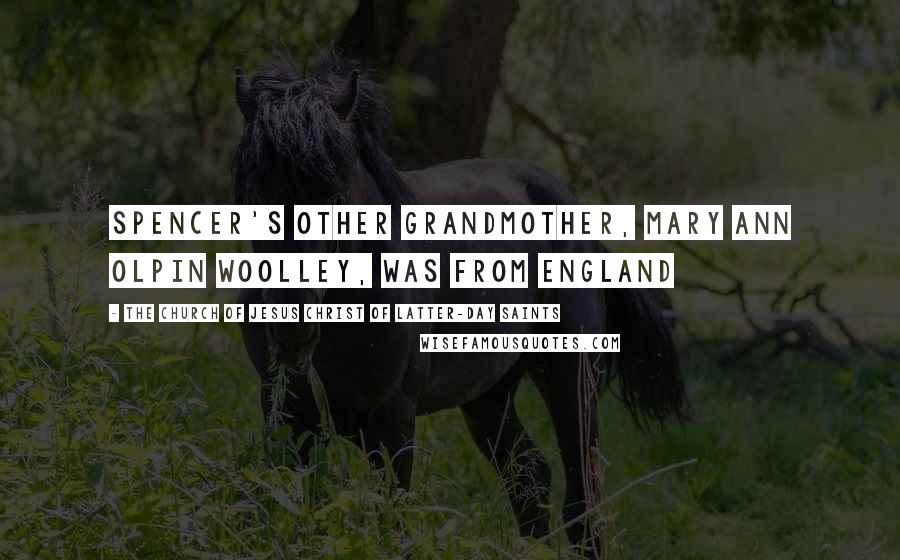 The Church Of Jesus Christ Of Latter-day Saints Quotes: Spencer's other grandmother, Mary Ann Olpin Woolley, was from England