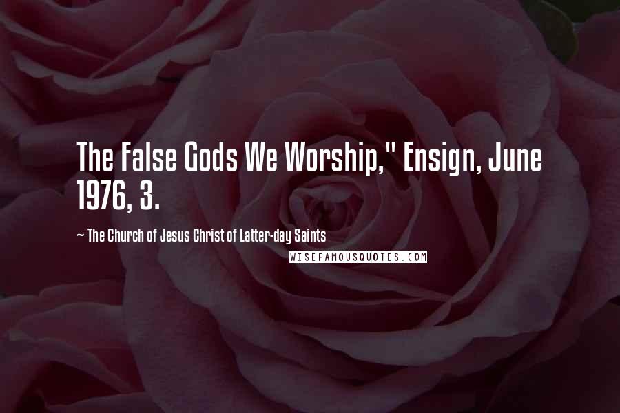 The Church Of Jesus Christ Of Latter-day Saints Quotes: The False Gods We Worship," Ensign, June 1976, 3.