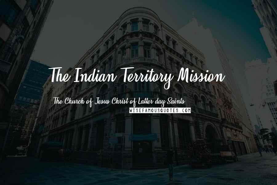 The Church Of Jesus Christ Of Latter-day Saints Quotes: The Indian Territory Mission,