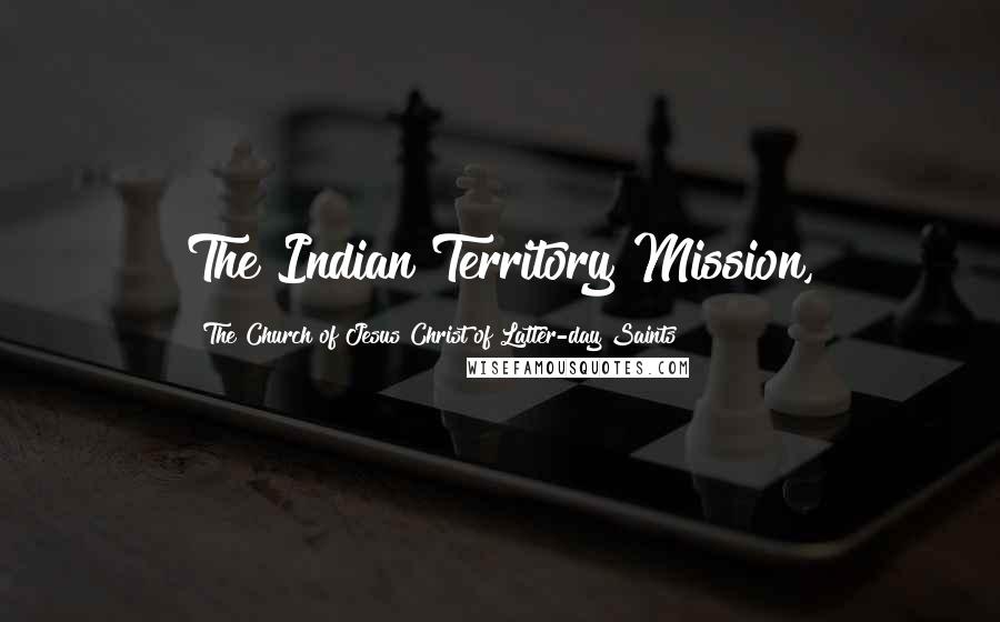 The Church Of Jesus Christ Of Latter-day Saints Quotes: The Indian Territory Mission,