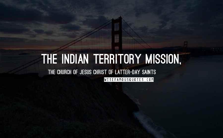 The Church Of Jesus Christ Of Latter-day Saints Quotes: The Indian Territory Mission,