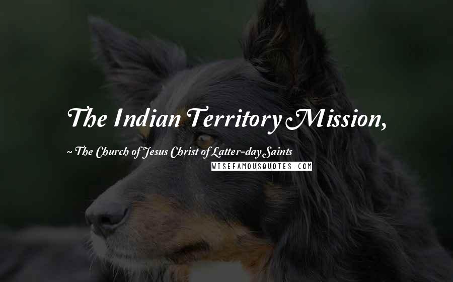 The Church Of Jesus Christ Of Latter-day Saints Quotes: The Indian Territory Mission,