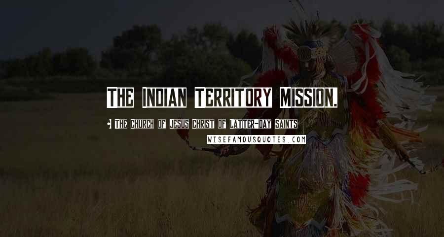 The Church Of Jesus Christ Of Latter-day Saints Quotes: The Indian Territory Mission,