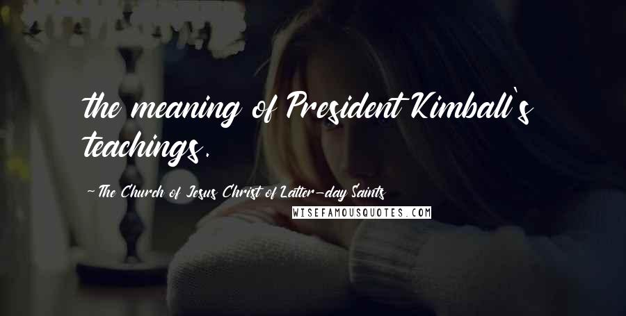 The Church Of Jesus Christ Of Latter-day Saints Quotes: the meaning of President Kimball's teachings.