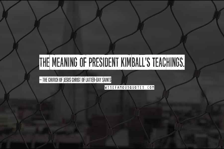 The Church Of Jesus Christ Of Latter-day Saints Quotes: the meaning of President Kimball's teachings.