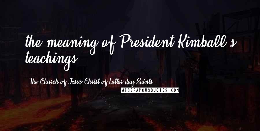 The Church Of Jesus Christ Of Latter-day Saints Quotes: the meaning of President Kimball's teachings.