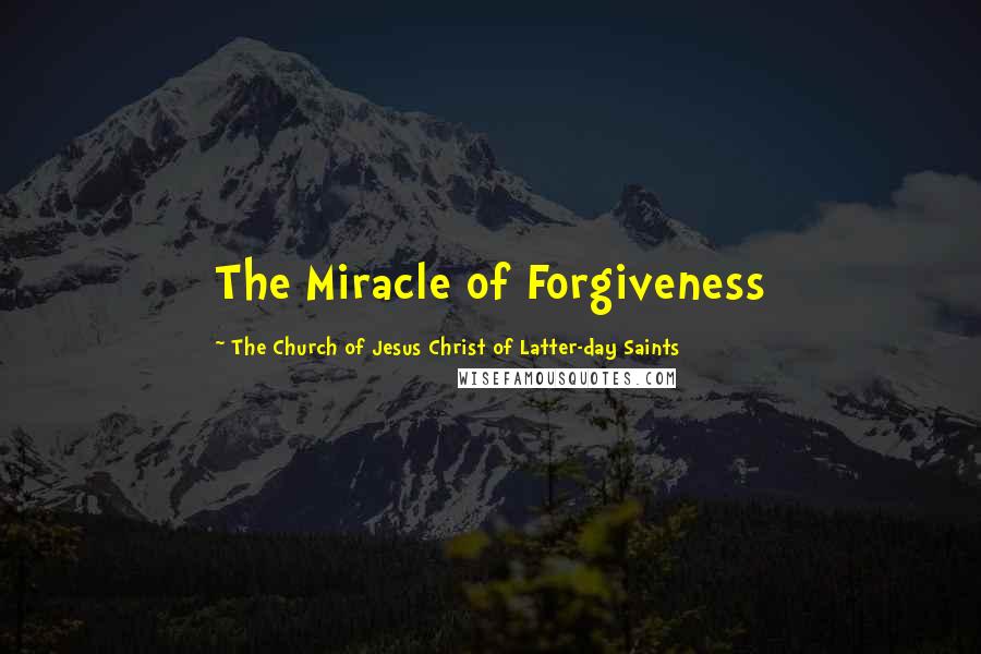 The Church Of Jesus Christ Of Latter-day Saints Quotes: The Miracle of Forgiveness
