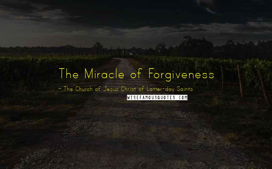 The Church Of Jesus Christ Of Latter-day Saints Quotes: The Miracle of Forgiveness