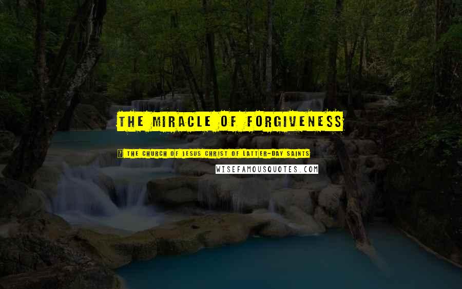 The Church Of Jesus Christ Of Latter-day Saints Quotes: The Miracle of Forgiveness