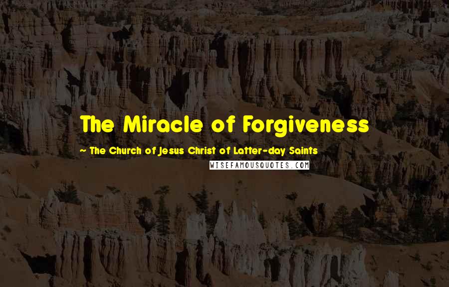 The Church Of Jesus Christ Of Latter-day Saints Quotes: The Miracle of Forgiveness