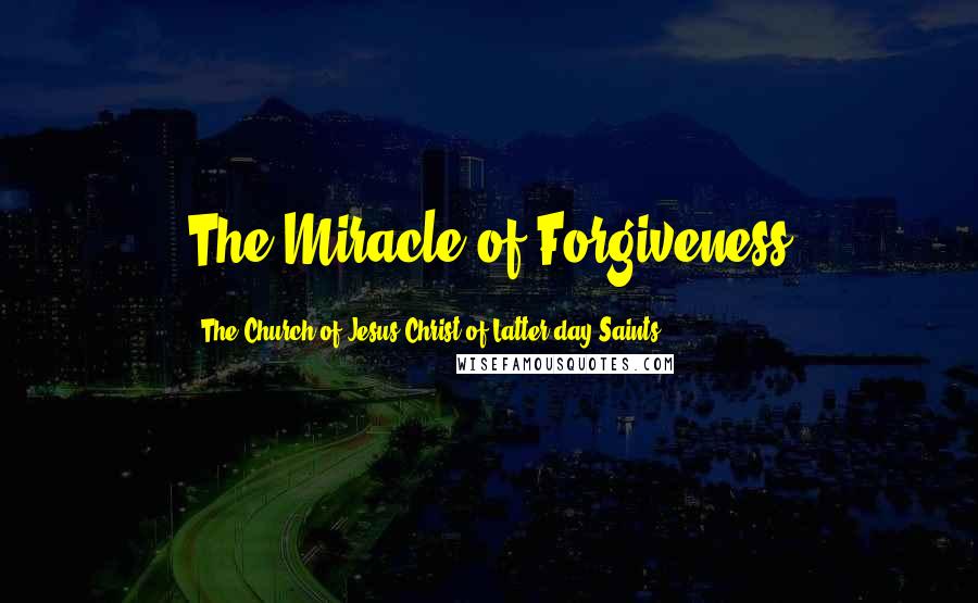 The Church Of Jesus Christ Of Latter-day Saints Quotes: The Miracle of Forgiveness