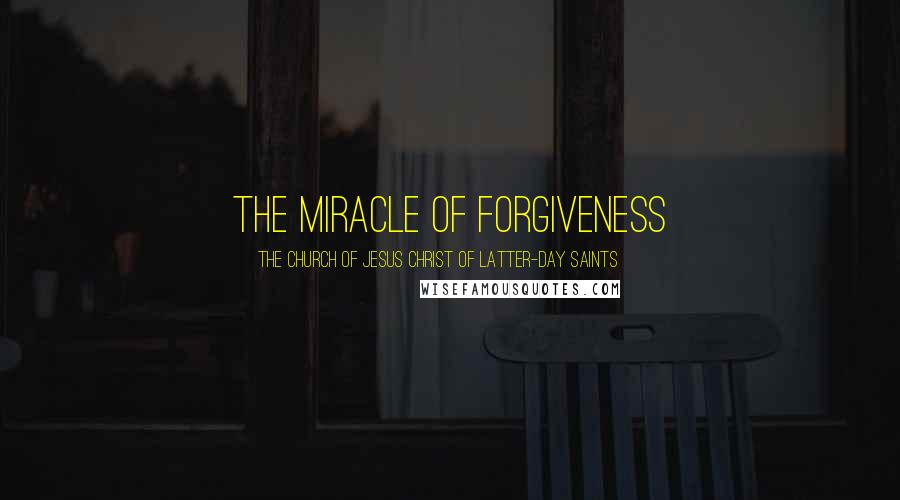 The Church Of Jesus Christ Of Latter-day Saints Quotes: The Miracle of Forgiveness