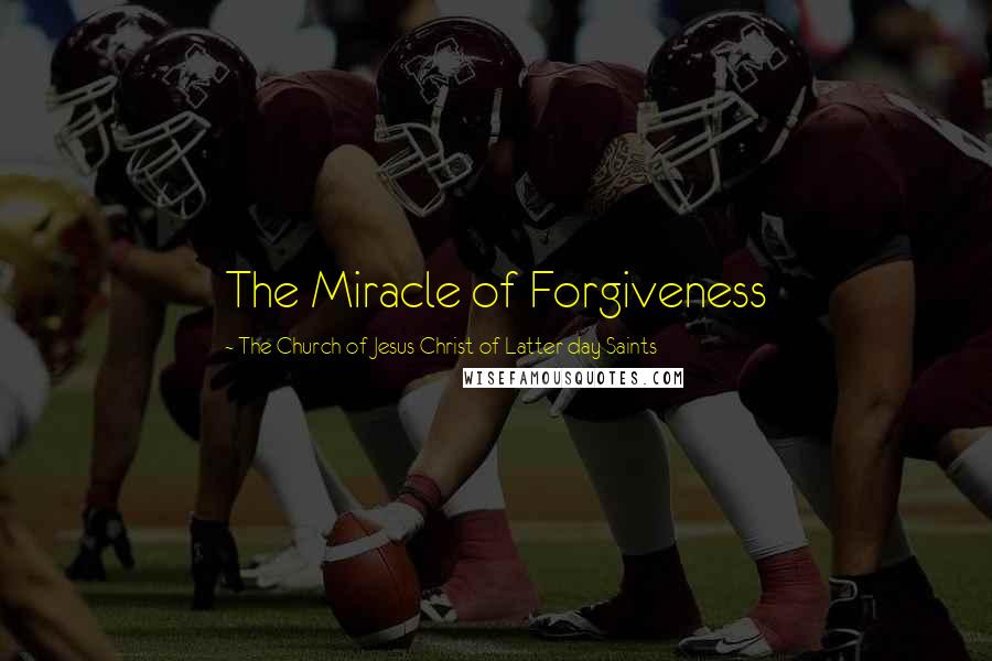 The Church Of Jesus Christ Of Latter-day Saints Quotes: The Miracle of Forgiveness