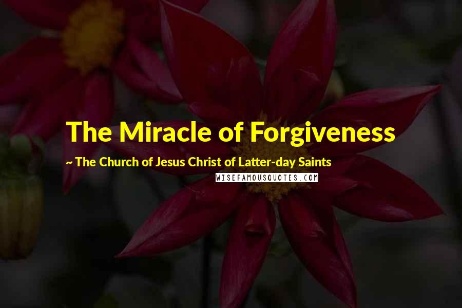 The Church Of Jesus Christ Of Latter-day Saints Quotes: The Miracle of Forgiveness