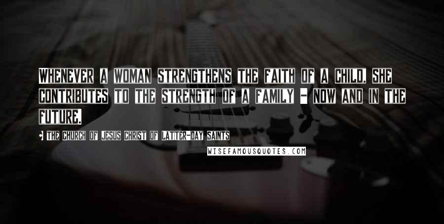 The Church Of Jesus Christ Of Latter-day Saints Quotes: Whenever a woman strengthens the faith of a child, she contributes to the strength of a family - now and in the future.