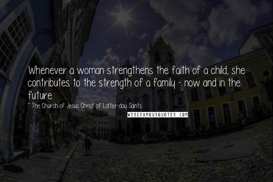 The Church Of Jesus Christ Of Latter-day Saints Quotes: Whenever a woman strengthens the faith of a child, she contributes to the strength of a family - now and in the future.