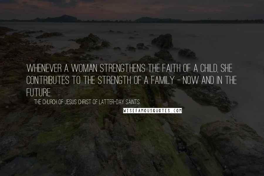 The Church Of Jesus Christ Of Latter-day Saints Quotes: Whenever a woman strengthens the faith of a child, she contributes to the strength of a family - now and in the future.