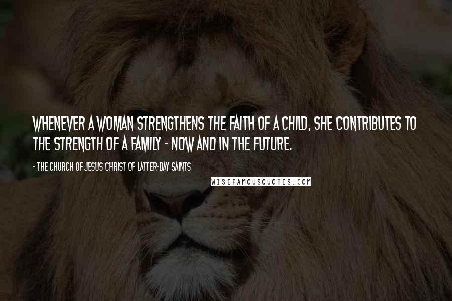The Church Of Jesus Christ Of Latter-day Saints Quotes: Whenever a woman strengthens the faith of a child, she contributes to the strength of a family - now and in the future.