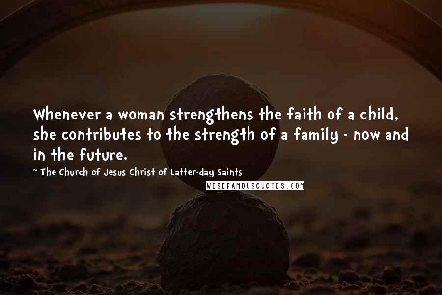The Church Of Jesus Christ Of Latter-day Saints Quotes: Whenever a woman strengthens the faith of a child, she contributes to the strength of a family - now and in the future.