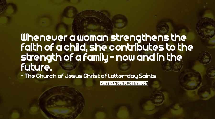 The Church Of Jesus Christ Of Latter-day Saints Quotes: Whenever a woman strengthens the faith of a child, she contributes to the strength of a family - now and in the future.