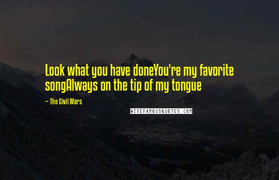 The Civil Wars Quotes: Look what you have doneYou're my favorite songAlways on the tip of my tongue