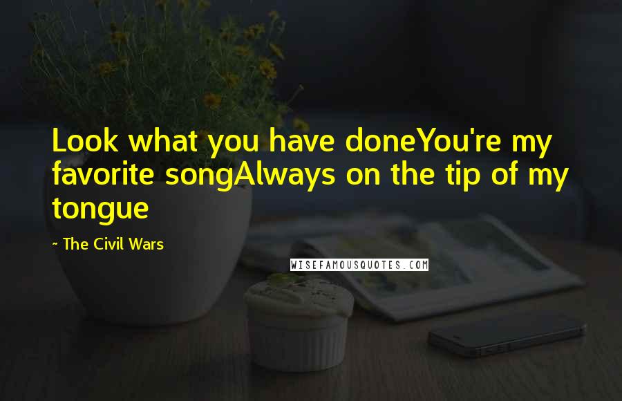 The Civil Wars Quotes: Look what you have doneYou're my favorite songAlways on the tip of my tongue