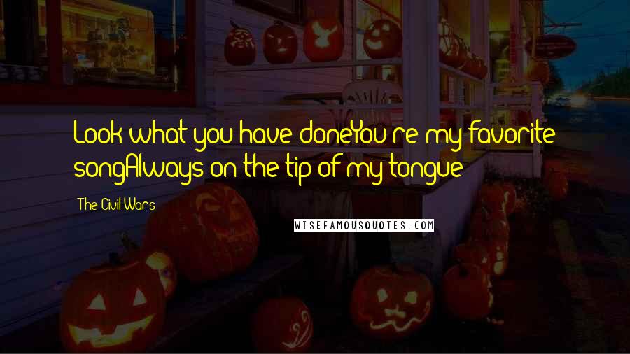 The Civil Wars Quotes: Look what you have doneYou're my favorite songAlways on the tip of my tongue